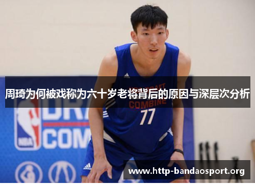 周琦为何被戏称为六十岁老将背后的原因与深层次分析 周琦为何被戏称为六十岁老将背后的原因与深层次分析
