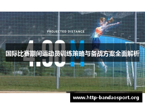 国际比赛期间运动员训练策略与备战方案全面解析 国际比赛期间运动员训练策略与备战方案全面解析
