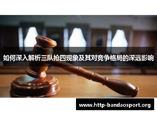 如何深入解析三队抢四现象及其对竞争格局的深远影响 如何深入解析三队抢四现象及其对竞争格局的深远影响