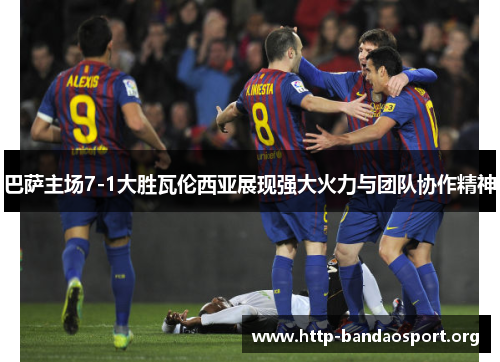 巴萨主场7-1大胜瓦伦西亚展现强大火力与团队协作精神 巴萨主场7-1大胜瓦伦西亚展现强大火力与团队协作精神