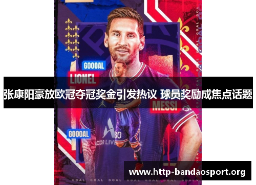 张康阳豪放欧冠夺冠奖金引发热议 球员奖励成焦点话题 张康阳豪放欧冠夺冠奖金引发热议 球员奖励成焦点话题