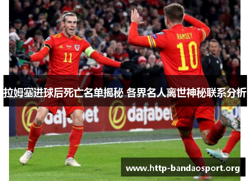 拉姆塞进球后死亡名单揭秘 各界名人离世神秘联系分析 拉姆塞进球后死亡名单揭秘 各界名人离世神秘联系分析