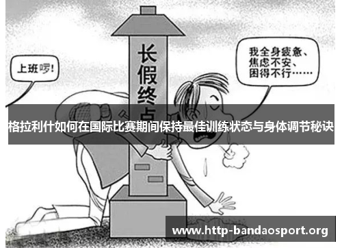 格拉利什如何在国际比赛期间保持最佳训练状态与身体调节秘诀 格拉利什如何在国际比赛期间保持最佳训练状态与身体调节秘诀