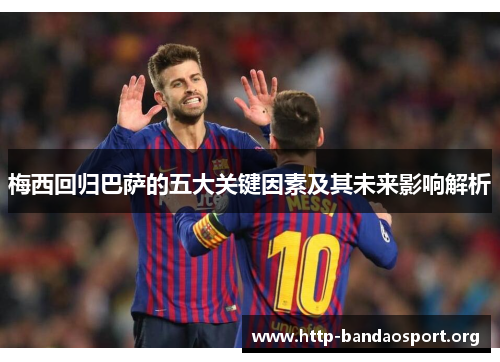 梅西回归巴萨的五大关键因素及其未来影响解析 梅西回归巴萨的五大关键因素及其未来影响解析