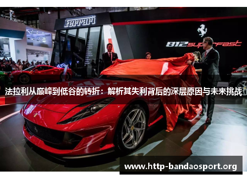 法拉利从巅峰到低谷的转折:解析其失利背后的深层原因与未来挑战 法拉利从巅峰到低谷的转折:解析其失利背后的深层原因与未来挑战