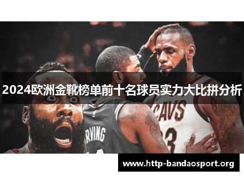 2024欧洲金靴榜单前十名球员实力大比拼分析 2024欧洲金靴榜单前十名球员实力大比拼分析