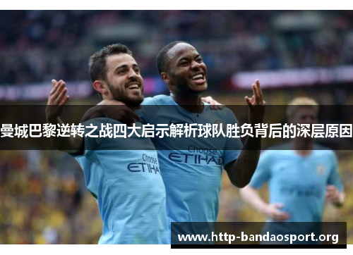 曼城巴黎逆转之战四大启示解析球队胜负背后的深层原因 曼城巴黎逆转之战四大启示解析球队胜负背后的深层原因