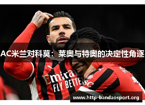 AC米兰对科莫:莱奥与特奥的决定性角逐 AC米兰对科莫:莱奥与特奥的决定性角逐