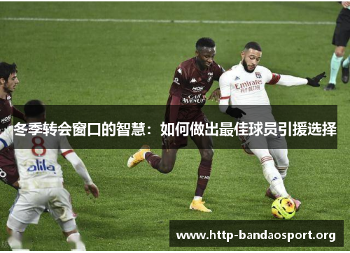 冬季转会窗口的智慧:如何做出最佳球员引援选择 冬季转会窗口的智慧:如何做出最佳球员引援选择