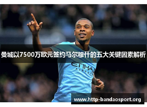 曼城以7500万欧元签约马尔穆什的五大关键因素解析 曼城以7500万欧元签约马尔穆什的五大关键因素解析