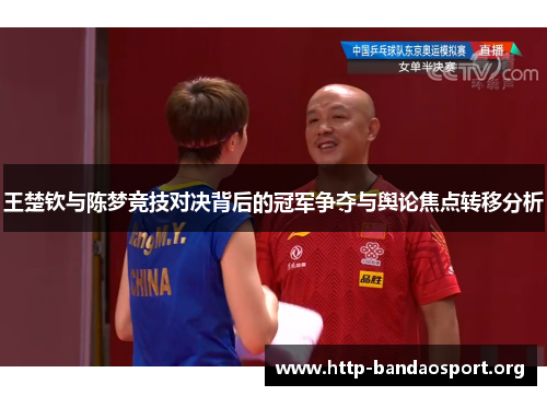 王楚钦与陈梦竞技对决背后的冠军争夺与舆论焦点转移分析 王楚钦与陈梦竞技对决背后的冠军争夺与舆论焦点转移分析