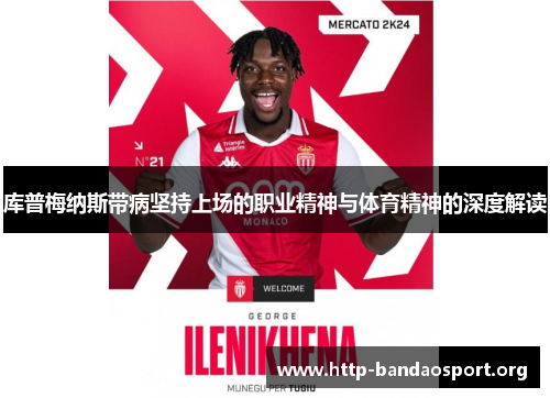 库普梅纳斯带病坚持上场的职业精神与体育精神的深度解读 库普梅纳斯带病坚持上场的职业精神与体育精神的深度解读