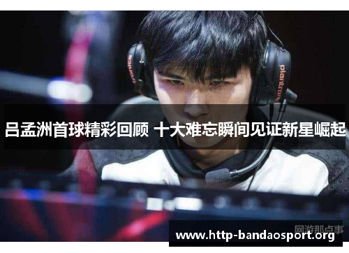 吕孟洲首球精彩回顾 十大难忘瞬间见证新星崛起 吕孟洲首球精彩回顾 十大难忘瞬间见证新星崛起