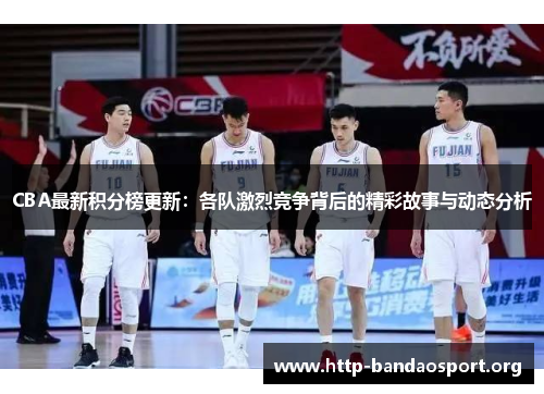 CBA最新积分榜更新:各队激烈竞争背后的精彩故事与动态分析 CBA最新积分榜更新:各队激烈竞争背后的精彩故事与动态分析