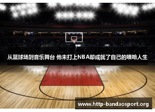 从篮球场到音乐舞台 他未打上NBA却成就了自己的嘻哈人生 从篮球场到音乐舞台 他未打上NBA却成就了自己的嘻哈人生