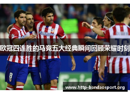欧冠四连胜的马竞五大经典瞬间回顾荣耀时刻 欧冠四连胜的马竞五大经典瞬间回顾荣耀时刻