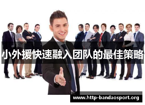 小外援快速融入团队的最佳策略 小外援快速融入团队的最佳策略