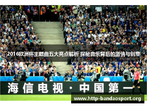 2016欧洲杯主题曲五大亮点解析 探秘音乐背后的激情与创意 2016欧洲杯主题曲五大亮点解析 探秘音乐背后的激情与创意