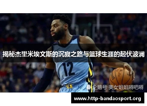 揭秘杰里米埃文斯的沉寂之路与篮球生涯的起伏波澜 揭秘杰里米埃文斯的沉寂之路与篮球生涯的起伏波澜