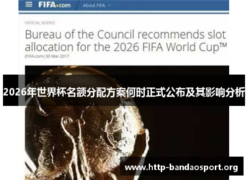 2026年世界杯名额分配方案何时正式公布及其影响分析 2026年世界杯名额分配方案何时正式公布及其影响分析