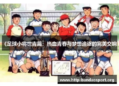 《足球小将世青篇:热血青春与梦想追逐的完美交响》 《足球小将世青篇:热血青春与梦想追逐的完美交响》