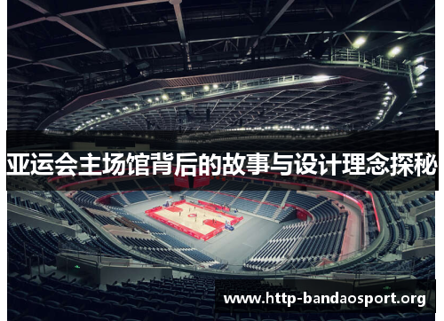 亚运会主场馆背后的故事与设计理念探秘 亚运会主场馆背后的故事与设计理念探秘