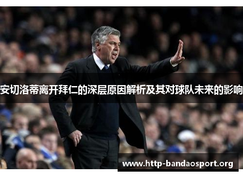 安切洛蒂离开拜仁的深层原因解析及其对球队未来的影响 安切洛蒂离开拜仁的深层原因解析及其对球队未来的影响