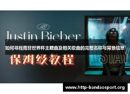 如何寻找南非世界杯主题曲及相关歌曲的完整名称与背景信息 如何寻找南非世界杯主题曲及相关歌曲的完整名称与背景信息