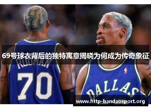69号球衣背后的独特寓意揭晓为何成为传奇象征 69号球衣背后的独特寓意揭晓为何成为传奇象征