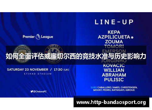 如何全面评估威廉切尔西的竞技水准与历史影响力 如何全面评估威廉切尔西的竞技水准与历史影响力