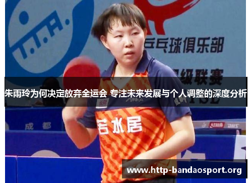 朱雨玲为何决定放弃全运会 专注未来发展与个人调整的深度分析 朱雨玲为何决定放弃全运会 专注未来发展与个人调整的深度分析