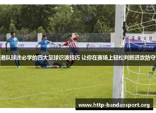 港队球迷必学的四大足球识波技巧 让你在赛场上轻松判断进攻防守 港队球迷必学的四大足球识波技巧 让你在赛场上轻松判断进攻防守