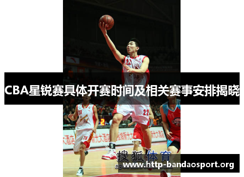CBA星锐赛具体开赛时间及相关赛事安排揭晓