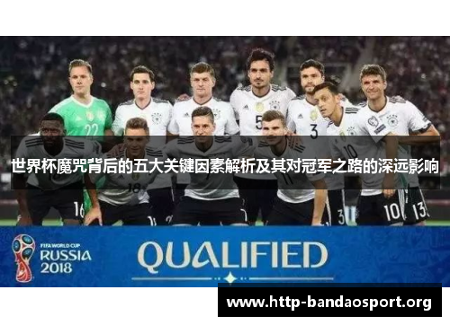 世界杯魔咒背后的五大关键因素解析及其对冠军之路的深远影响 世界杯魔咒背后的五大关键因素解析及其对冠军之路的深远影响