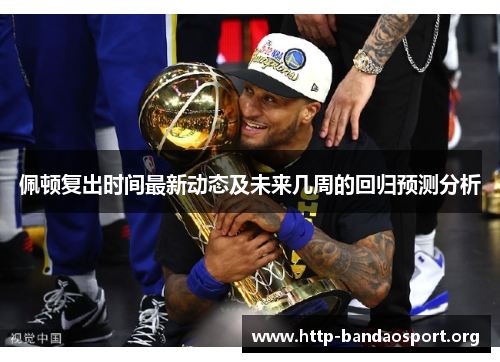 佩顿复出时间最新动态及未来几周的回归预测分析 佩顿复出时间最新动态及未来几周的回归预测分析