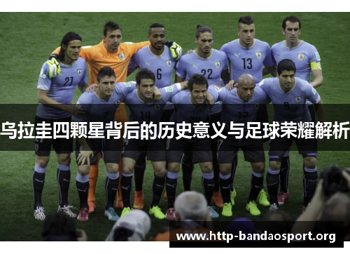 乌拉圭四颗星背后的历史意义与足球荣耀解析 乌拉圭四颗星背后的历史意义与足球荣耀解析
