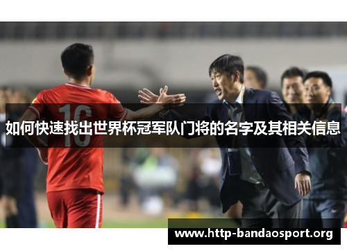 如何快速找出世界杯冠军队门将的名字及其相关信息 如何快速找出世界杯冠军队门将的名字及其相关信息