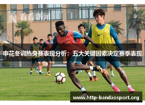 申花冬训热身赛表现分析:五大关键因素决定赛季表现 申花冬训热身赛表现分析:五大关键因素决定赛季表现