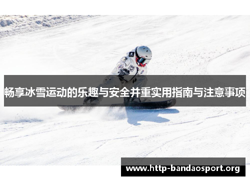 畅享冰雪运动的乐趣与安全并重实用指南与注意事项 畅享冰雪运动的乐趣与安全并重实用指南与注意事项