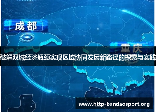 破解双城经济瓶颈实现区域协同发展新路径的探索与实践 破解双城经济瓶颈实现区域协同发展新路径的探索与实践