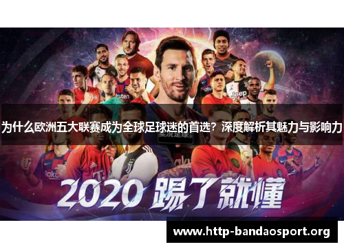 为什么欧洲五大联赛成为全球足球迷的首选?深度解析其魅力与影响力 为什么欧洲五大联赛成为全球足球迷的首选?深度解析其魅力与影响力