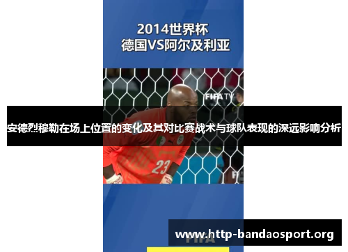 安德烈穆勒在场上位置的变化及其对比赛战术与球队表现的深远影响分析 安德烈穆勒在场上位置的变化及其对比赛战术与球队表现的深远影响分析