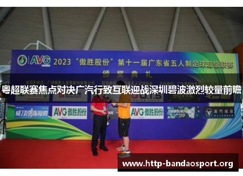 粤超联赛焦点对决广汽行致互联迎战深圳碧波激烈较量前瞻 粤超联赛焦点对决广汽行致互联迎战深圳碧波激烈较量前瞻