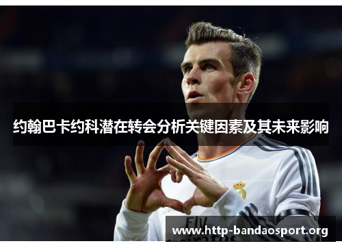 约翰巴卡约科潜在转会分析关键因素及其未来影响 约翰巴卡约科潜在转会分析关键因素及其未来影响