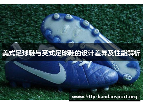 美式足球鞋与英式足球鞋的设计差异及性能解析 美式足球鞋与英式足球鞋的设计差异及性能解析