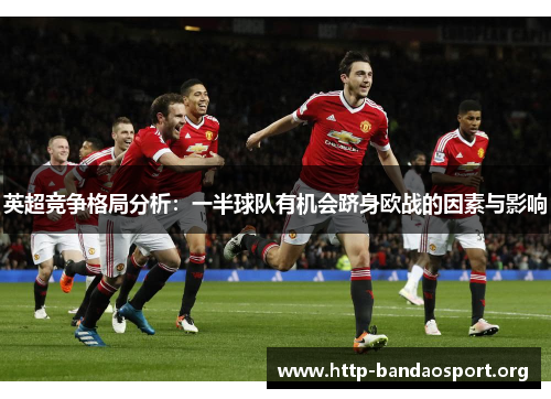 英超竞争格局分析:一半球队有机会跻身欧战的因素与影响 英超竞争格局分析:一半球队有机会跻身欧战的因素与影响