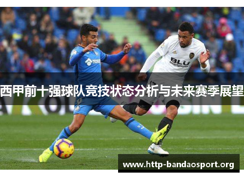 西甲前十强球队竞技状态分析与未来赛季展望 西甲前十强球队竞技状态分析与未来赛季展望