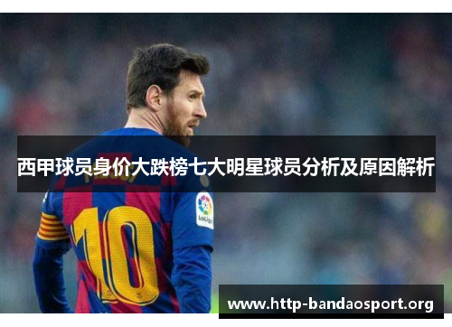 西甲球员身价大跌榜七大明星球员分析及原因解析 西甲球员身价大跌榜七大明星球员分析及原因解析