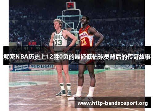 解密NBA历史上12胜0负的最被低估球员背后的传奇故事 解密NBA历史上12胜0负的最被低估球员背后的传奇故事