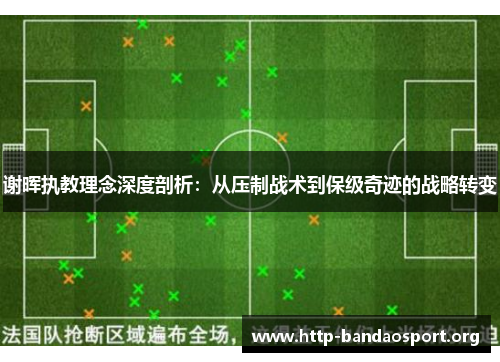 谢晖执教理念深度剖析:从压制战术到保级奇迹的战略转变 谢晖执教理念深度剖析:从压制战术到保级奇迹的战略转变